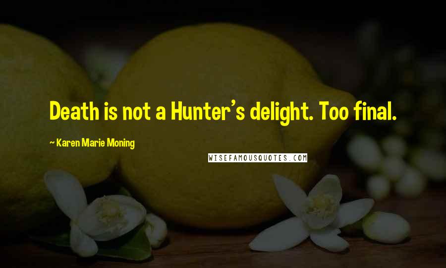 Karen Marie Moning Quotes: Death is not a Hunter's delight. Too final.