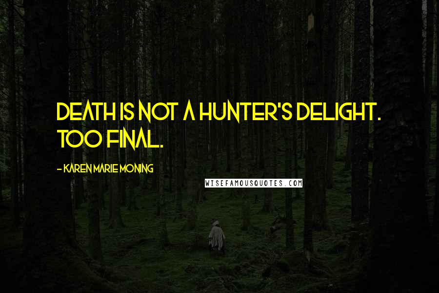 Karen Marie Moning Quotes: Death is not a Hunter's delight. Too final.