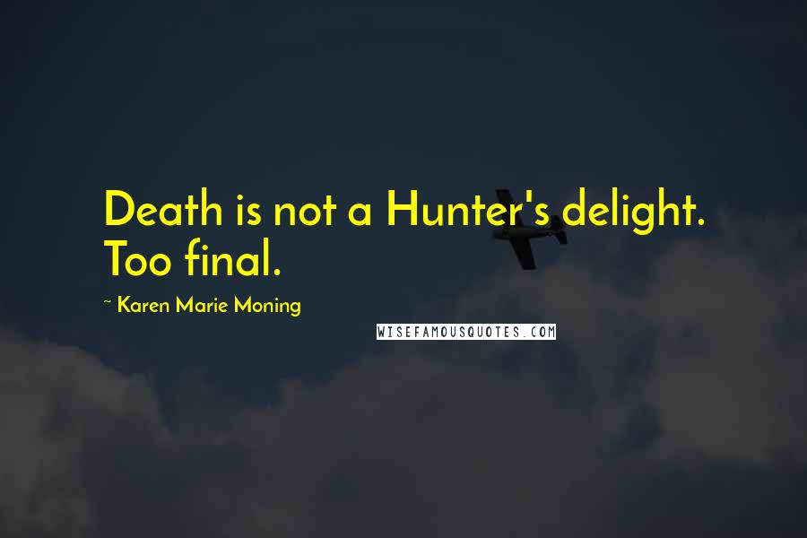 Karen Marie Moning Quotes: Death is not a Hunter's delight. Too final.