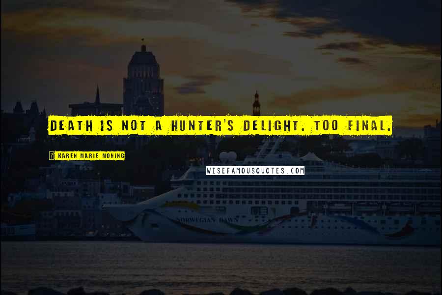 Karen Marie Moning Quotes: Death is not a Hunter's delight. Too final.