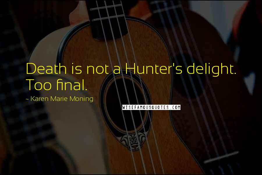Karen Marie Moning Quotes: Death is not a Hunter's delight. Too final.