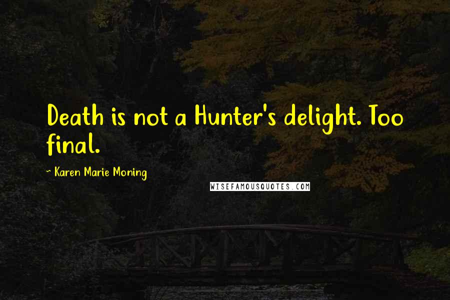 Karen Marie Moning Quotes: Death is not a Hunter's delight. Too final.
