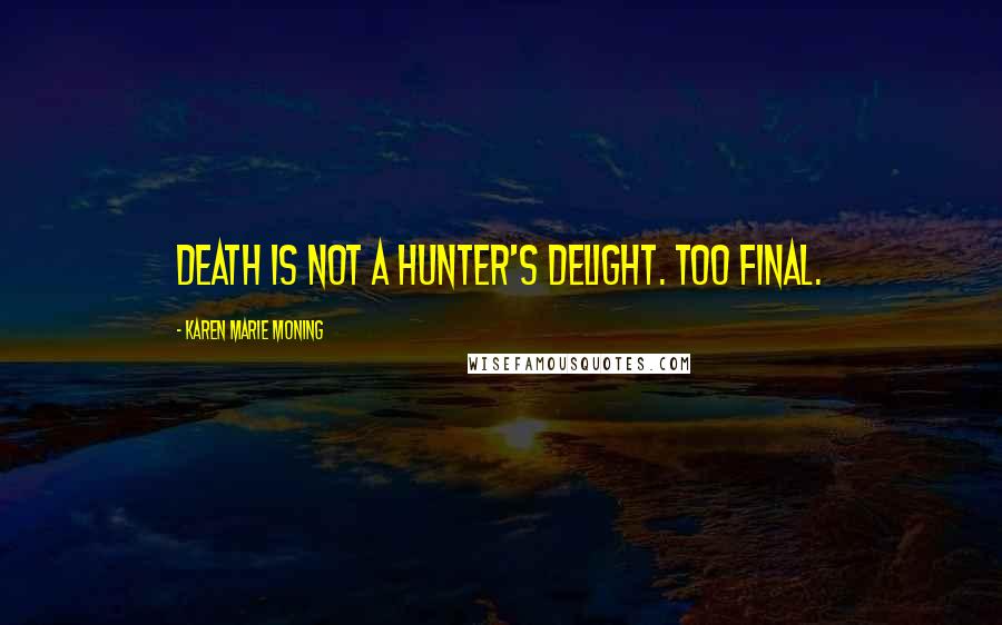 Karen Marie Moning Quotes: Death is not a Hunter's delight. Too final.