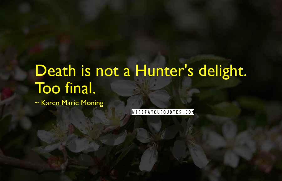 Karen Marie Moning Quotes: Death is not a Hunter's delight. Too final.
