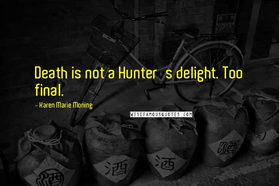 Karen Marie Moning Quotes: Death is not a Hunter's delight. Too final.