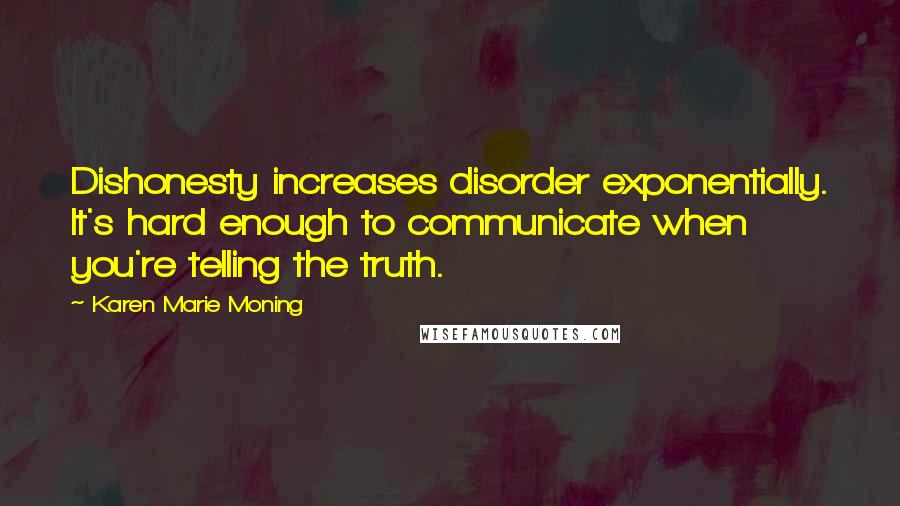 Karen Marie Moning Quotes: Dishonesty increases disorder exponentially. It's hard enough to communicate when you're telling the truth.