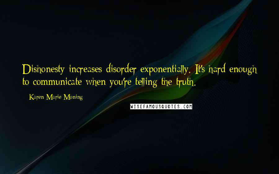 Karen Marie Moning Quotes: Dishonesty increases disorder exponentially. It's hard enough to communicate when you're telling the truth.