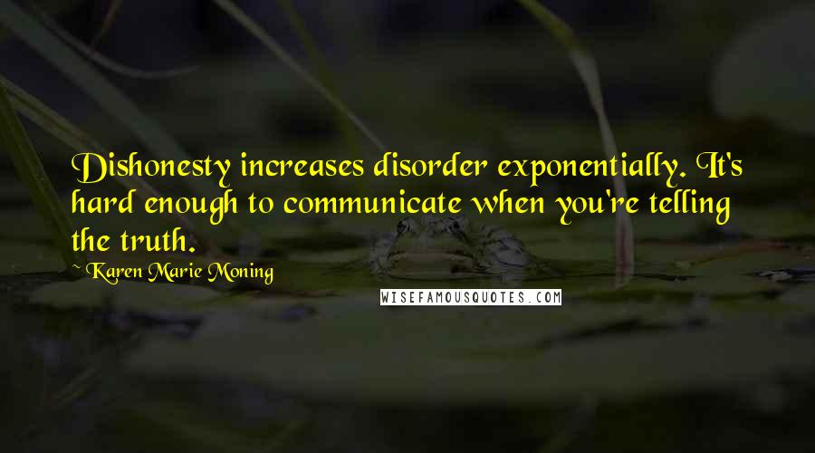 Karen Marie Moning Quotes: Dishonesty increases disorder exponentially. It's hard enough to communicate when you're telling the truth.