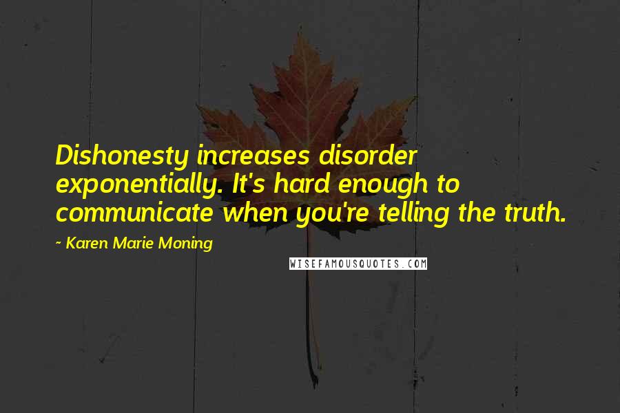Karen Marie Moning Quotes: Dishonesty increases disorder exponentially. It's hard enough to communicate when you're telling the truth.