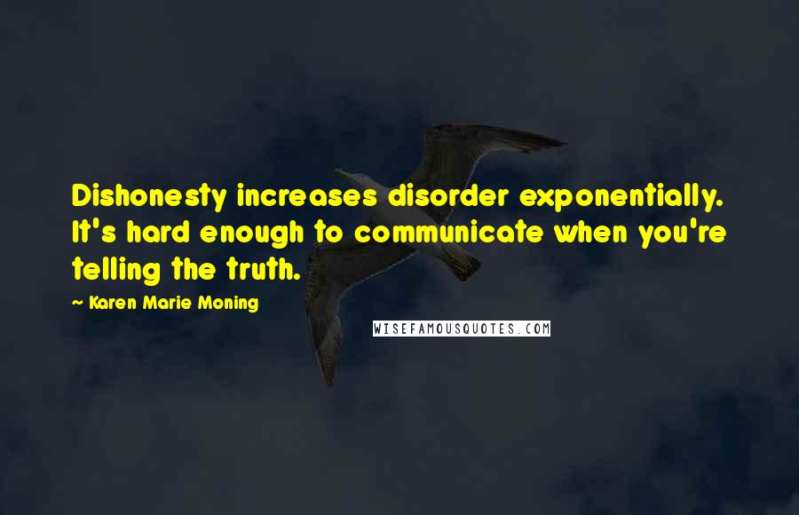 Karen Marie Moning Quotes: Dishonesty increases disorder exponentially. It's hard enough to communicate when you're telling the truth.