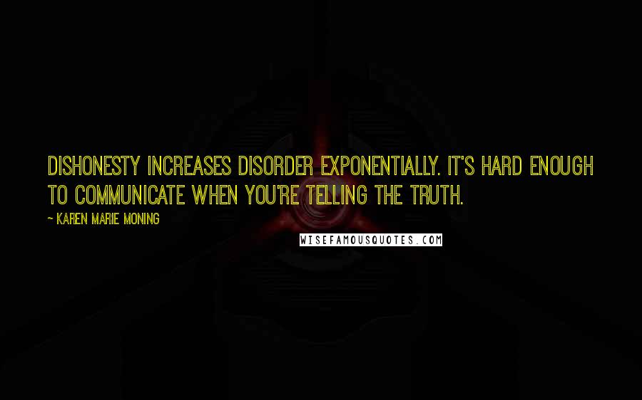 Karen Marie Moning Quotes: Dishonesty increases disorder exponentially. It's hard enough to communicate when you're telling the truth.