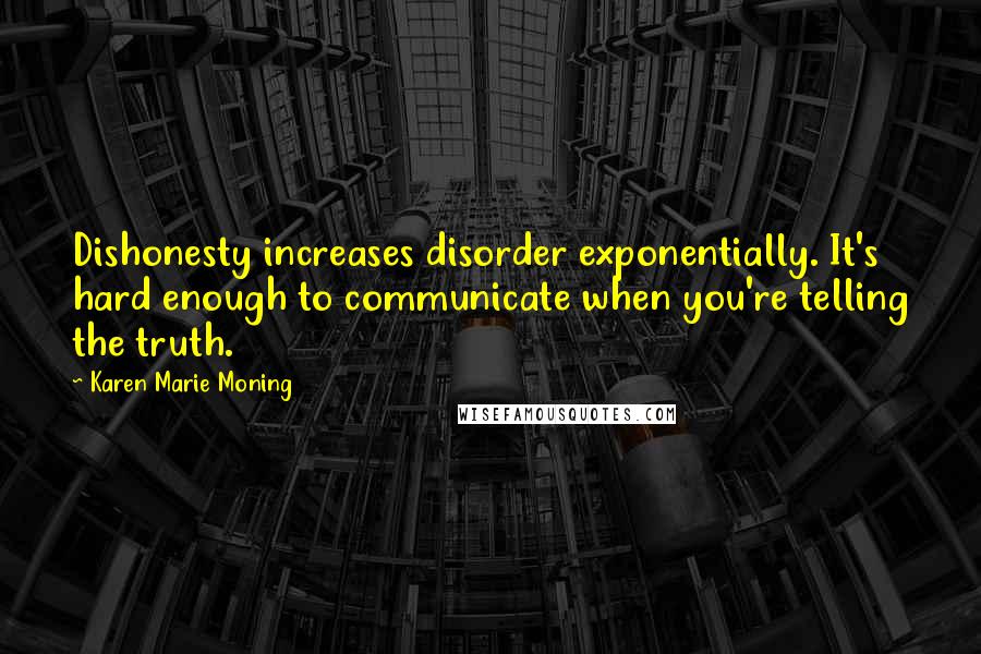 Karen Marie Moning Quotes: Dishonesty increases disorder exponentially. It's hard enough to communicate when you're telling the truth.