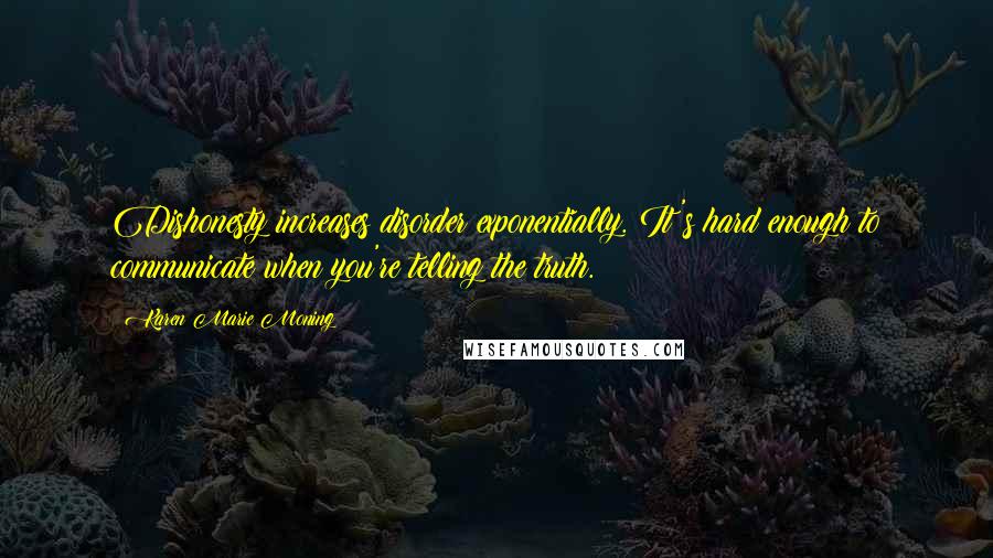 Karen Marie Moning Quotes: Dishonesty increases disorder exponentially. It's hard enough to communicate when you're telling the truth.