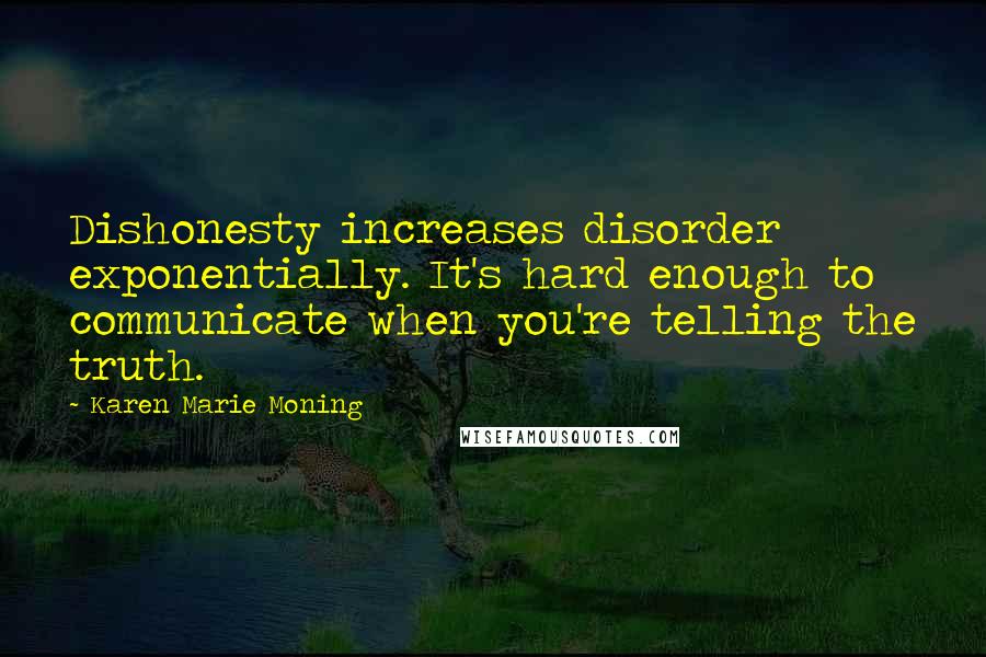 Karen Marie Moning Quotes: Dishonesty increases disorder exponentially. It's hard enough to communicate when you're telling the truth.