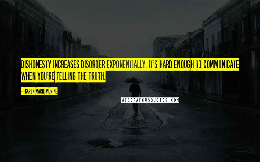 Karen Marie Moning Quotes: Dishonesty increases disorder exponentially. It's hard enough to communicate when you're telling the truth.