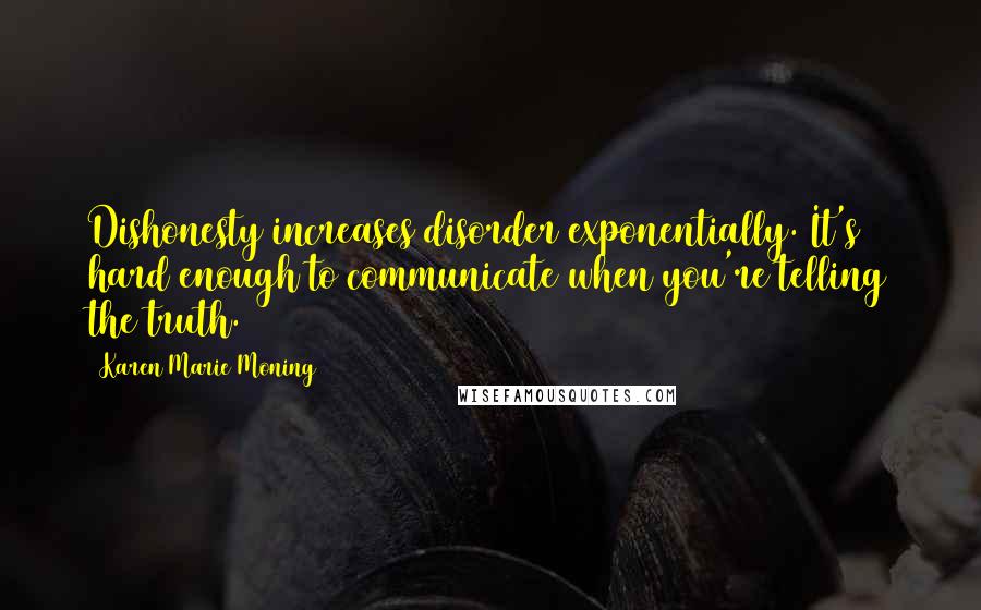 Karen Marie Moning Quotes: Dishonesty increases disorder exponentially. It's hard enough to communicate when you're telling the truth.