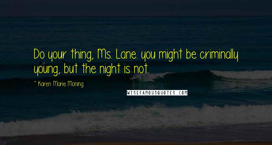 Karen Marie Moning Quotes: Do your thing, Ms. Lane. you might be criminally young, but the night is not.