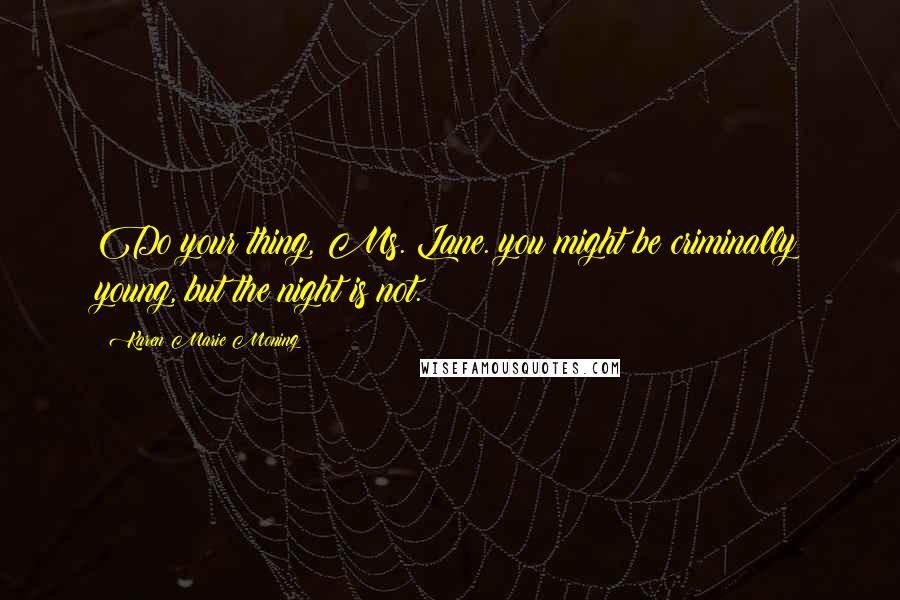 Karen Marie Moning Quotes: Do your thing, Ms. Lane. you might be criminally young, but the night is not.