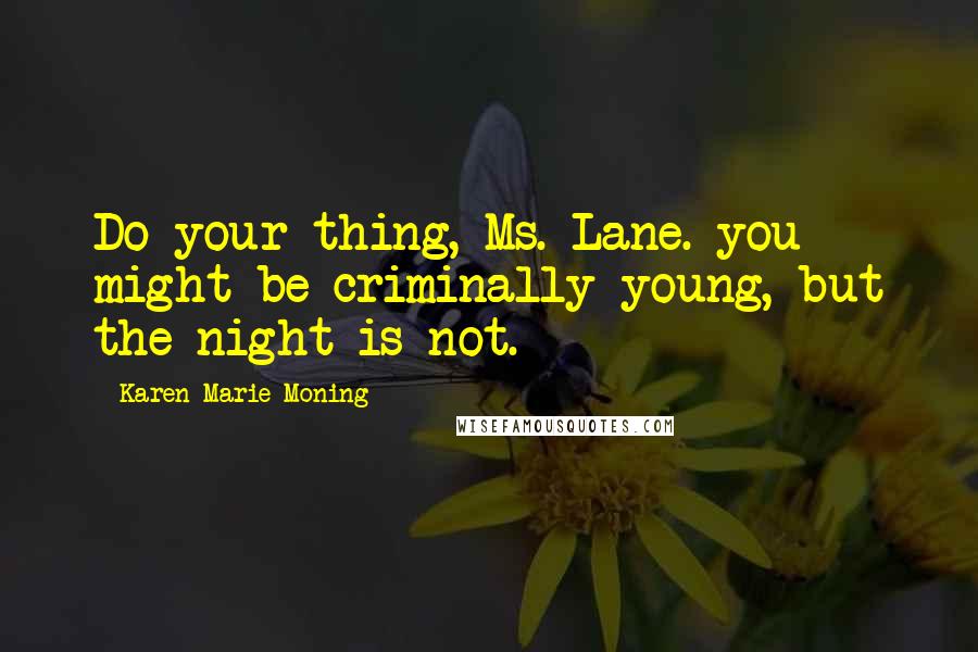 Karen Marie Moning Quotes: Do your thing, Ms. Lane. you might be criminally young, but the night is not.