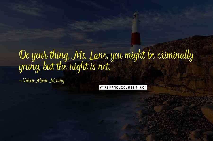 Karen Marie Moning Quotes: Do your thing, Ms. Lane. you might be criminally young, but the night is not.