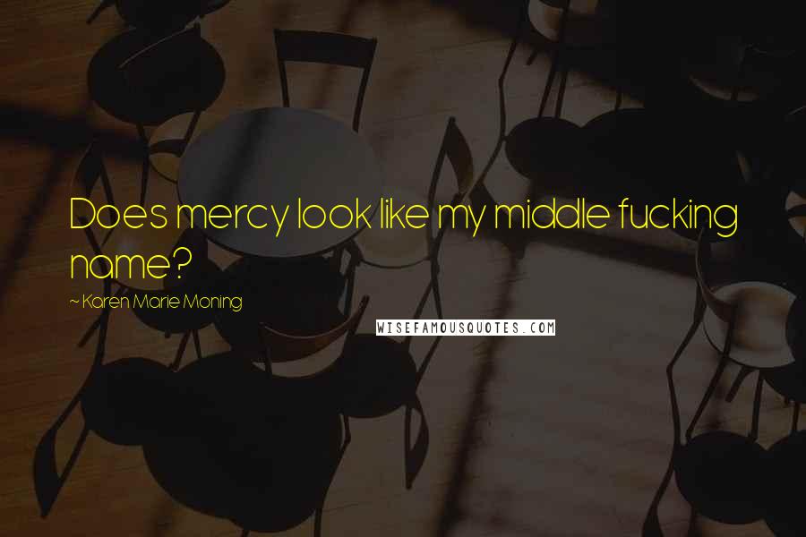 Karen Marie Moning Quotes: Does mercy look like my middle fucking name?