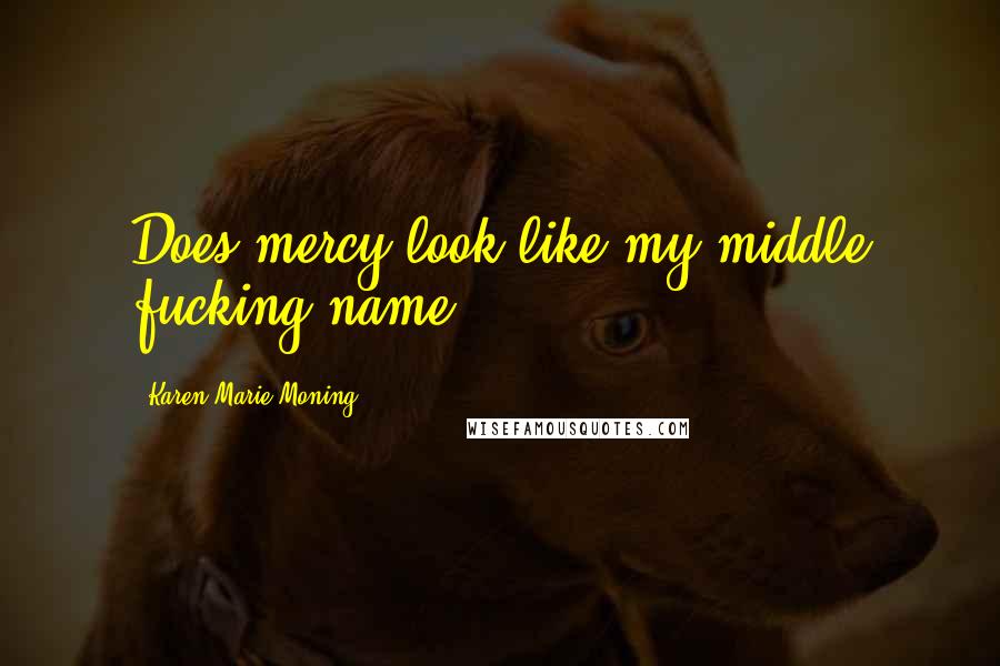 Karen Marie Moning Quotes: Does mercy look like my middle fucking name?