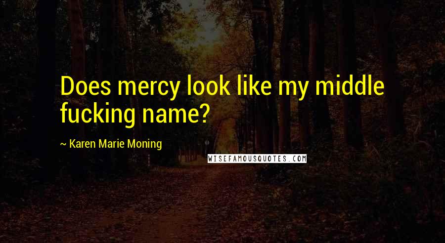 Karen Marie Moning Quotes: Does mercy look like my middle fucking name?