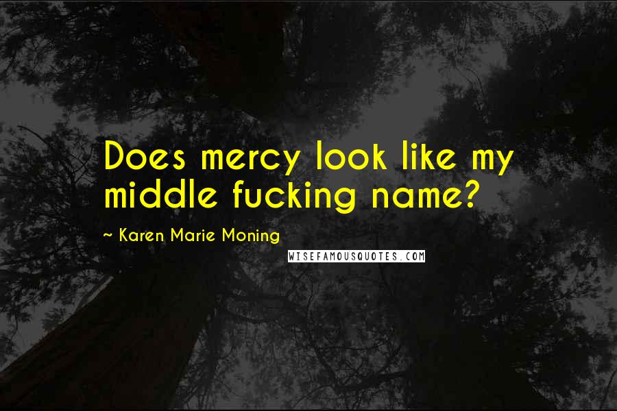 Karen Marie Moning Quotes: Does mercy look like my middle fucking name?