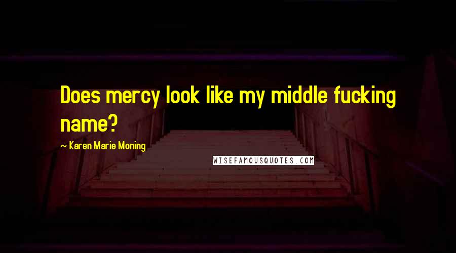 Karen Marie Moning Quotes: Does mercy look like my middle fucking name?