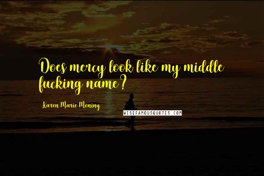 Karen Marie Moning Quotes: Does mercy look like my middle fucking name?