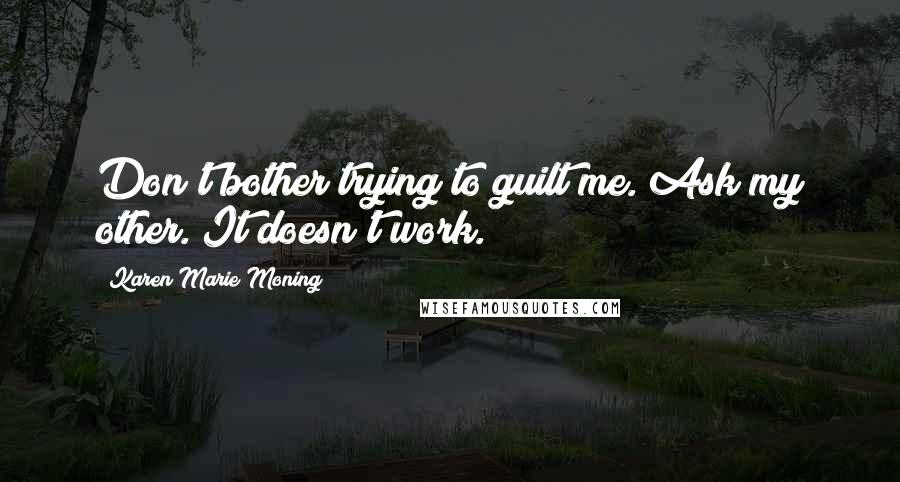Karen Marie Moning Quotes: Don't bother trying to guilt me. Ask my other. It doesn't work.