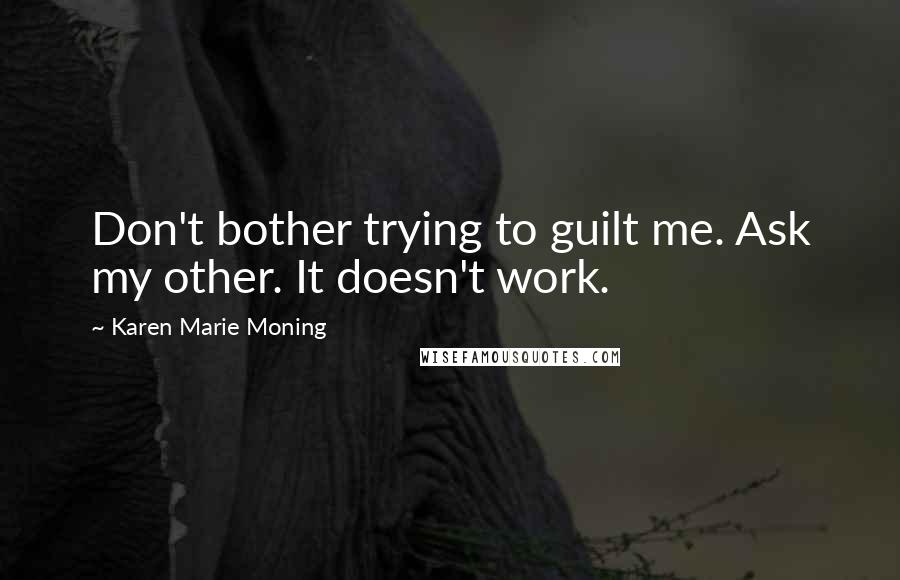 Karen Marie Moning Quotes: Don't bother trying to guilt me. Ask my other. It doesn't work.