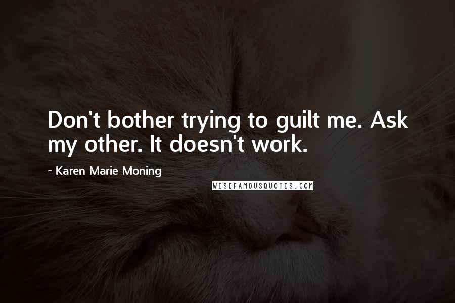 Karen Marie Moning Quotes: Don't bother trying to guilt me. Ask my other. It doesn't work.