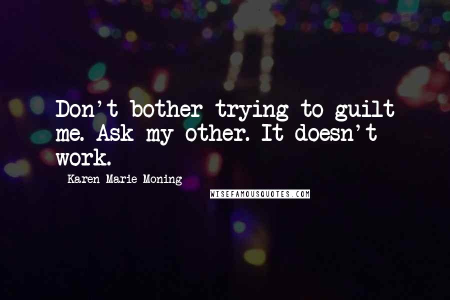 Karen Marie Moning Quotes: Don't bother trying to guilt me. Ask my other. It doesn't work.