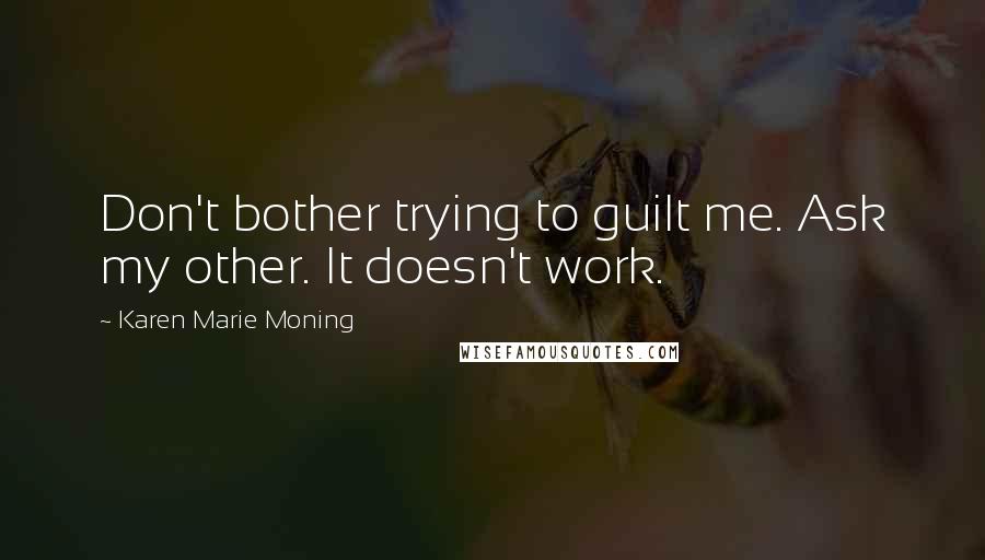 Karen Marie Moning Quotes: Don't bother trying to guilt me. Ask my other. It doesn't work.