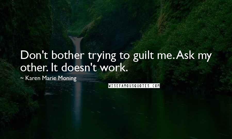 Karen Marie Moning Quotes: Don't bother trying to guilt me. Ask my other. It doesn't work.