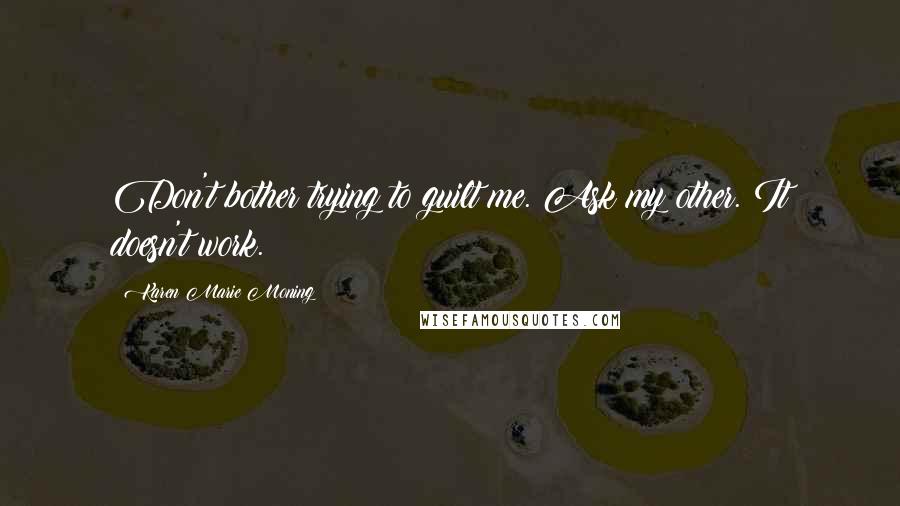 Karen Marie Moning Quotes: Don't bother trying to guilt me. Ask my other. It doesn't work.