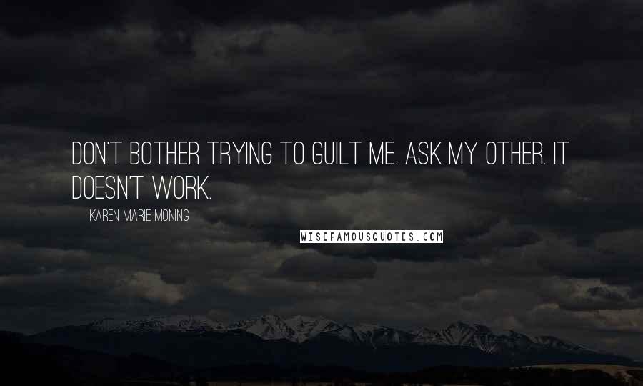 Karen Marie Moning Quotes: Don't bother trying to guilt me. Ask my other. It doesn't work.