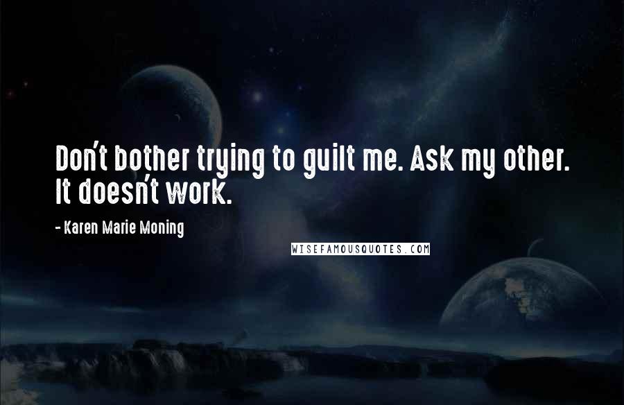 Karen Marie Moning Quotes: Don't bother trying to guilt me. Ask my other. It doesn't work.