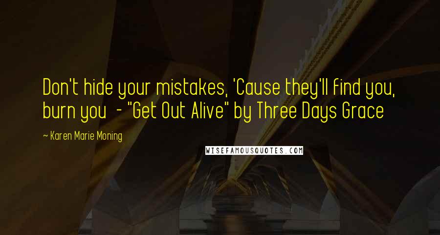 Karen Marie Moning Quotes: Don't hide your mistakes, 'Cause they'll find you, burn you  - "Get Out Alive" by Three Days Grace