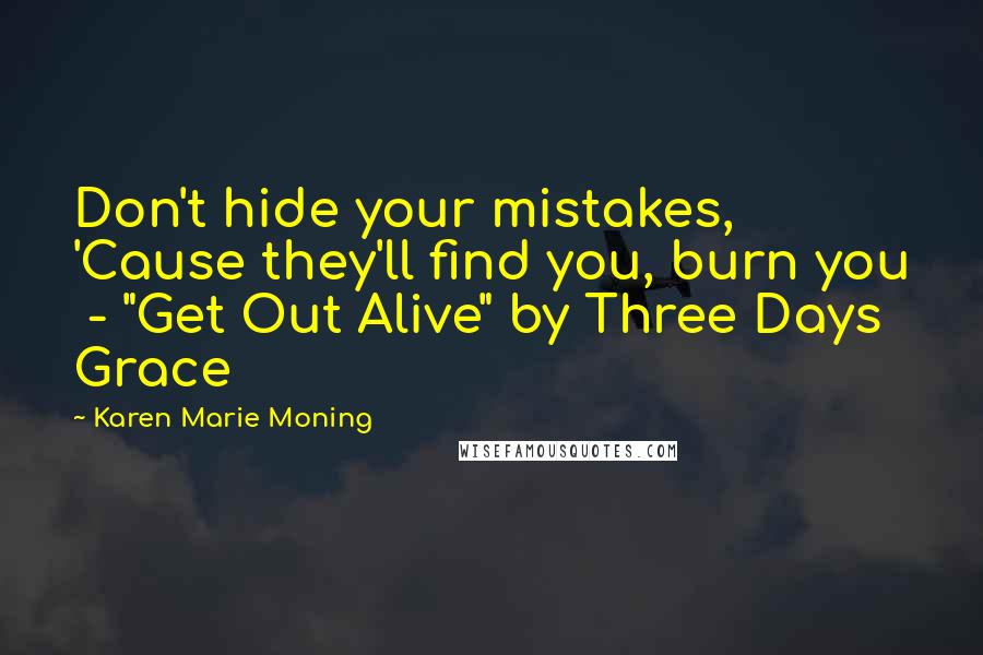 Karen Marie Moning Quotes: Don't hide your mistakes, 'Cause they'll find you, burn you  - "Get Out Alive" by Three Days Grace