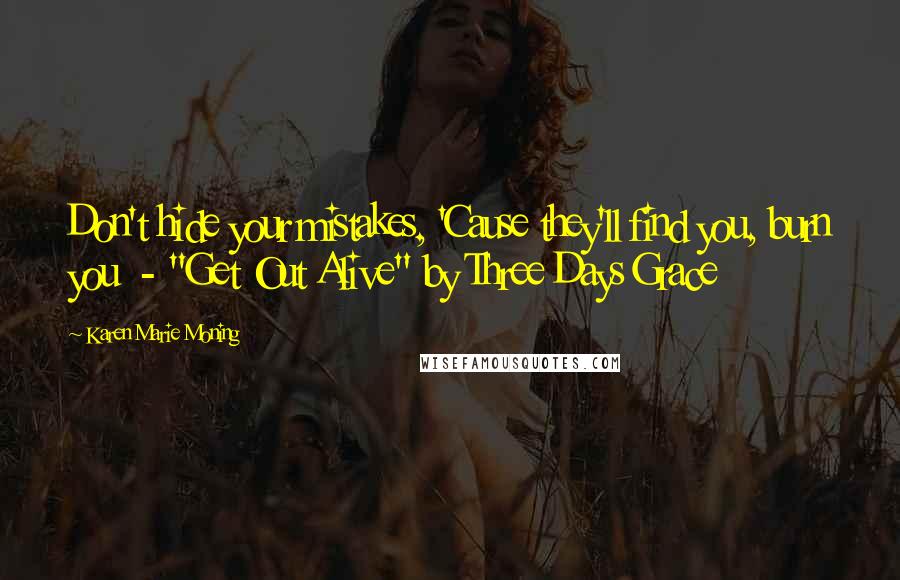 Karen Marie Moning Quotes: Don't hide your mistakes, 'Cause they'll find you, burn you  - "Get Out Alive" by Three Days Grace