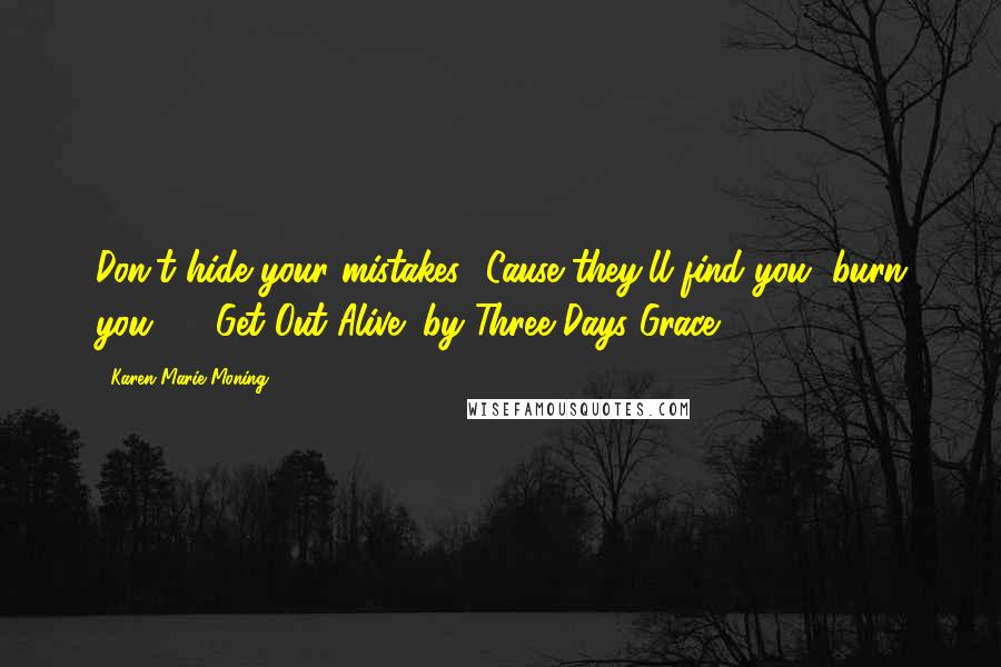 Karen Marie Moning Quotes: Don't hide your mistakes, 'Cause they'll find you, burn you  - "Get Out Alive" by Three Days Grace