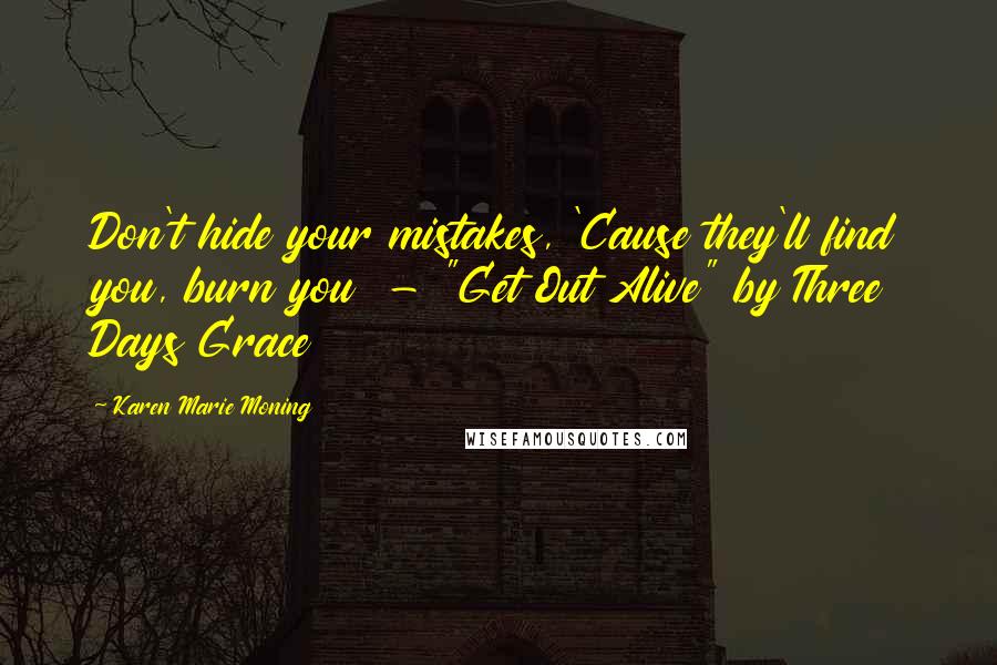 Karen Marie Moning Quotes: Don't hide your mistakes, 'Cause they'll find you, burn you  - "Get Out Alive" by Three Days Grace