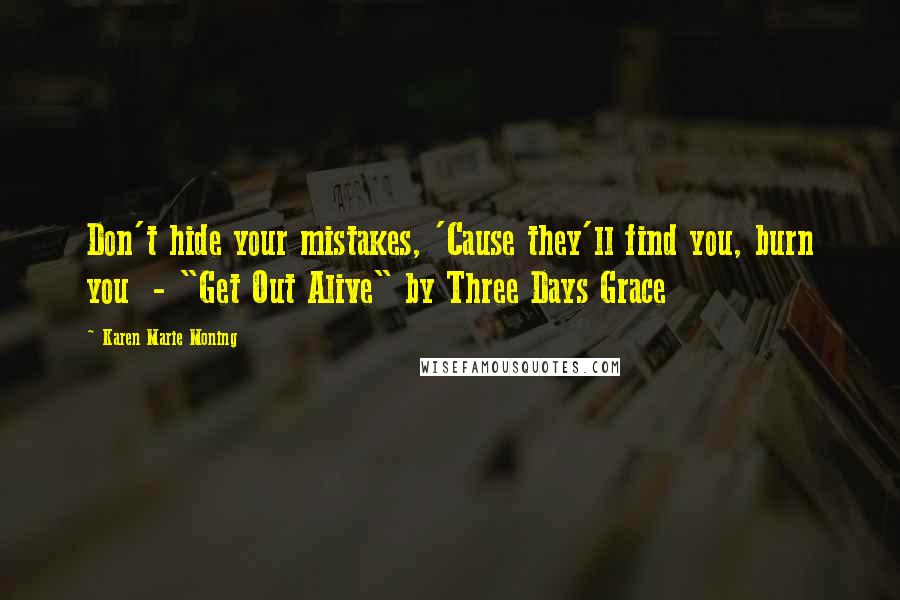 Karen Marie Moning Quotes: Don't hide your mistakes, 'Cause they'll find you, burn you  - "Get Out Alive" by Three Days Grace