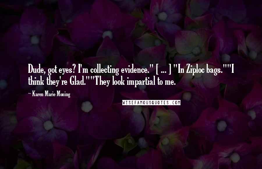 Karen Marie Moning Quotes: Dude, got eyes? I'm collecting evidence." [ ... ] "In Ziploc bags.""I think they're Glad.""They look impartial to me.