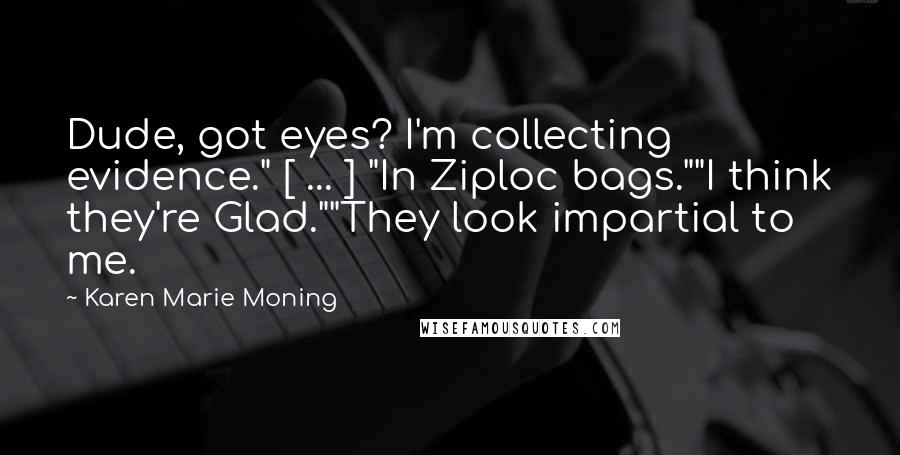 Karen Marie Moning Quotes: Dude, got eyes? I'm collecting evidence." [ ... ] "In Ziploc bags.""I think they're Glad.""They look impartial to me.