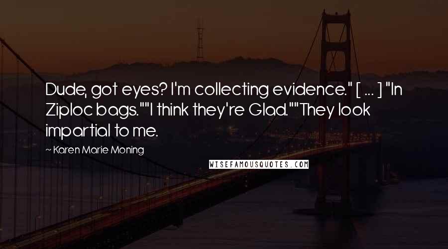 Karen Marie Moning Quotes: Dude, got eyes? I'm collecting evidence." [ ... ] "In Ziploc bags.""I think they're Glad.""They look impartial to me.