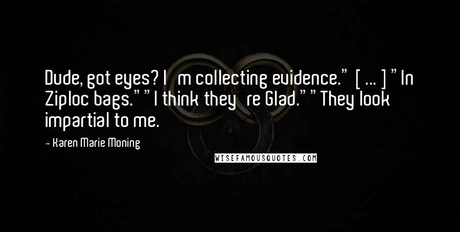 Karen Marie Moning Quotes: Dude, got eyes? I'm collecting evidence." [ ... ] "In Ziploc bags.""I think they're Glad.""They look impartial to me.