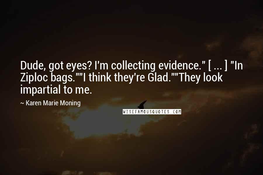 Karen Marie Moning Quotes: Dude, got eyes? I'm collecting evidence." [ ... ] "In Ziploc bags.""I think they're Glad.""They look impartial to me.